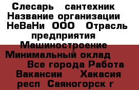 Слесарь - сантехник › Название организации ­ НеВаНи, ООО › Отрасль предприятия ­ Машиностроение › Минимальный оклад ­ 70 000 - Все города Работа » Вакансии   . Хакасия респ.,Саяногорск г.